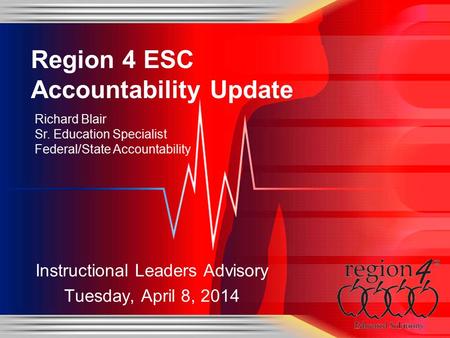 Instructional Leaders Advisory Tuesday, April 8, 2014 Region 4 ESC Accountability Update Richard Blair Sr. Education Specialist Federal/State Accountability.