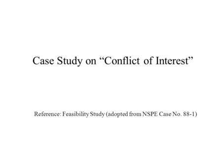 Case Study on “Conflict of Interest” Reference: Feasibility Study (adopted from NSPE Case No. 88-1)