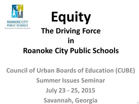 Equity The Driving Force in Roanoke City Public Schools Council of Urban Boards of Education (CUBE) Summer Issues Seminar July 23 - 25, 2015 Savannah,