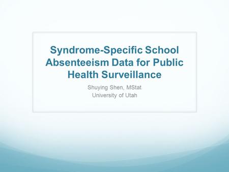 Syndrome-Specific School Absenteeism Data for Public Health Surveillance Shuying Shen, MStat University of Utah.