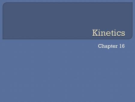 Chapter 16. Thermodynamics tells us if a reaction can occur while Kinetics tells us how quickly the reaction occurs some reactions that are thermodynamically.