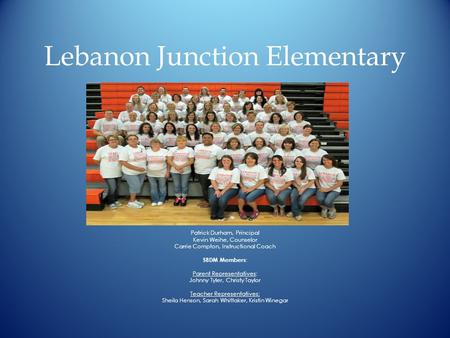 Lebanon Junction Elementary Patrick Durham, Principal Kevin Weihe, Counselor Carrie Compton, Instructional Coach SBDM Members : Parent Representatives: