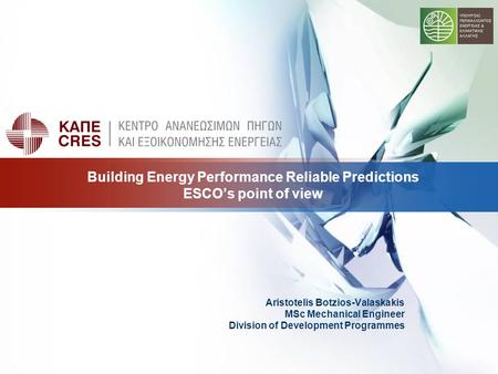 Aristotelis Botzios-Valaskakis MSc Mechanical Engineer Division of Development Programmes Building Energy Performance Reliable Predictions ESCO’s point.