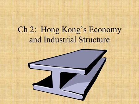 Ch 2: Hong Kong’s Economy and Industrial Structure.