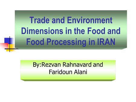 Trade and Environment Dimensions in the Food and Food Processing in IRAN By:Rezvan Rahnavard and Faridoun Alani.