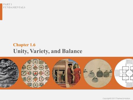 Chapter 1.6 Unity, Variety, and Balance PART 1 FUNDAMENTALS Copyright © 2011 Thames & Hudson.