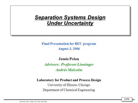 LPPD Jamie Polan, LPPD ◦ Chicago, Illinois ◦ REU, Summer 2006 Separation Systems Design Under Uncertainty Final Presentation for REU program August 3,