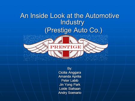 An Inside Look at the Automotive Industry (Prestige Auto Co.) (Prestige Auto Co.)By: Cicilia Anggara Amanda Aprilia Peter Labib Jin Yong Park Loide Siahaan.