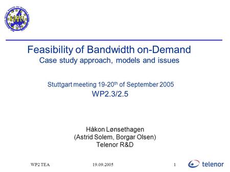 19.09.2005WP2 TEA1 Feasibility of Bandwidth on-Demand Case study approach, models and issues Stuttgart meeting 19-20 th of September 2005 WP2.3/2.5 Håkon.