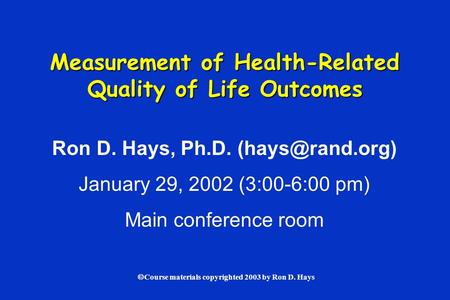  Course materials copyrighted 2003 by Ron D. Hays Measurement of Health-Related Quality of Life Outcomes Ron D. Hays, Ph.D. January 29,
