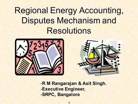 1 Regional Energy Accounting, Disputes Mechanism and Resolutions -R M Rangarajan & Asit Singh. -Executive Engineer, -SRPC, Bangalore.