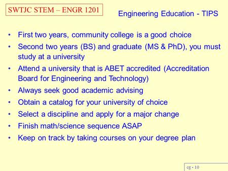 SWTJC STEM – ENGR 1201 cg - 10 Engineering Education - TIPS First two years, community college is a good choice Second two years (BS) and graduate (MS.
