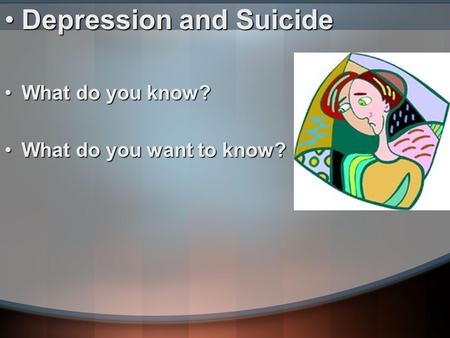Depression and SuicideDepression and Suicide What do you know?What do you know? What do you want to know?What do you want to know?
