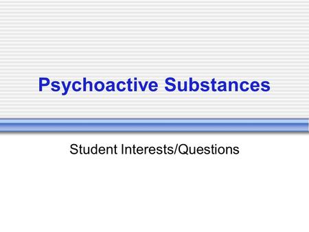 Psychoactive Substances Student Interests/Questions.