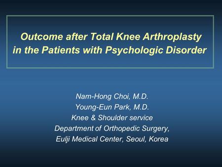Outcome after Total Knee Arthroplasty in the Patients with Psychologic Disorder Nam-Hong Choi, M.D. Young-Eun Park, M.D. Knee & Shoulder service Department.