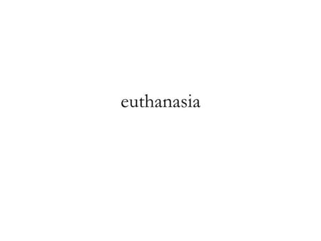 Euthanasia. The Utilitarian Argument The creed which accepts as the foundation of morals, Utility, or the Greatest Happiness Principle, holds that.