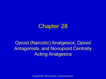 Copyright © 2013, 2010 by Saunders, an imprint of Elsevier Inc. Chapter 28 Opioid (Narcotic) Analgesics, Opioid Antagonists, and Nonopioid Centrally Acting.