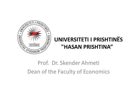 UNIVERSITETI I PRISHTINËS HASAN PRISHTINA” Prof. Dr. Skender Ahmeti Dean of the Faculty of Economics.