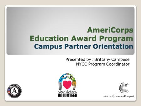 AmeriCorps Education Award Program Campus Partner Orientation Presented by: Brittany Campese NYCC Program Coordinator.