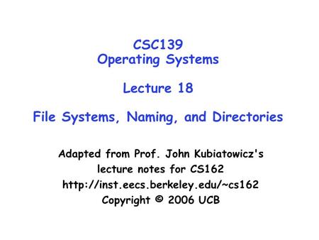 CSC139 Operating Systems Lecture 18 File Systems, Naming, and Directories Adapted from Prof. John Kubiatowicz's lecture notes for CS162