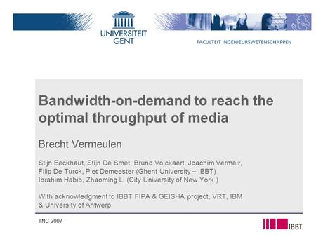 TNC 2007 Bandwidth-on-demand to reach the optimal throughput of media Brecht Vermeulen Stijn Eeckhaut, Stijn De Smet, Bruno Volckaert, Joachim Vermeir,