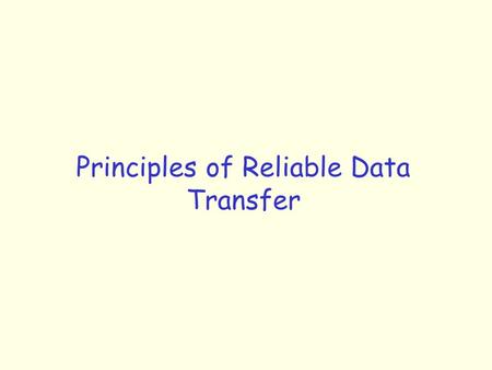 Principles of Reliable Data Transfer. Reliable Delivery Making sure that the packets sent by the sender are correctly and reliably received by the receiver.