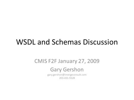 WSDL and Schemas Discussion CMIS F2F January 27, 2009 Gary Gershon 203-431-9328.