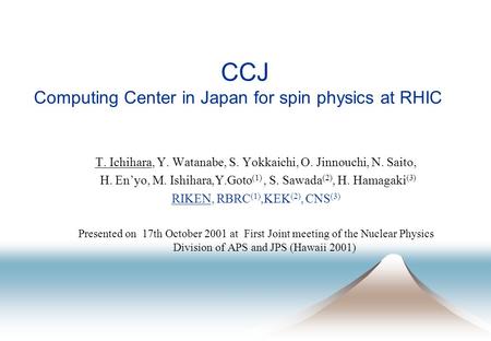 CCJ Computing Center in Japan for spin physics at RHIC T. Ichihara, Y. Watanabe, S. Yokkaichi, O. Jinnouchi, N. Saito, H. En’yo, M. Ishihara,Y.Goto (1),