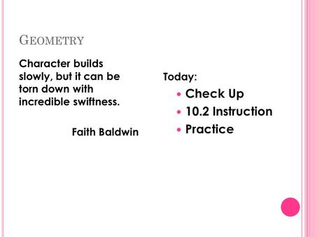 G EOMETRY Character builds slowly, but it can be torn down with incredible swiftness. Faith Baldwin Today: Check Up 10.2 Instruction Practice.