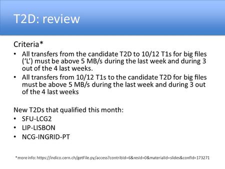 T2D: review Criteria* All transfers from the candidate T2D to 10/12 T1s for big ﬁles (‘L’) must be above 5 MB/s during the last week and during 3 out of.