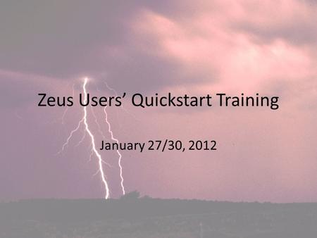 Zeus Users’ Quickstart Training January 27/30, 2012.