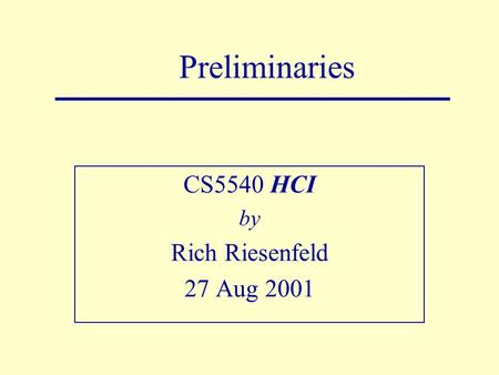 Preliminaries CS5540 HCI by Rich Riesenfeld 27 Aug 2001.