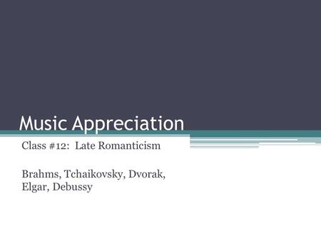 Music Appreciation Class #12: Late Romanticism Brahms, Tchaikovsky, Dvorak, Elgar, Debussy.