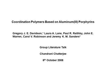 Group Literature Talk Chandrani Chatterjee 6 th October 2008 Coordination Polymers Based on Aluminum(III) Porphyrins Gregory J. E. Davidson,* Laura A.