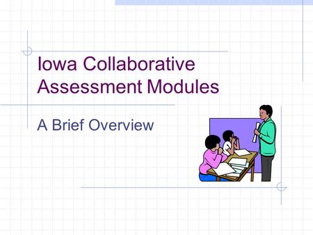 Iowa Collaborative Assessment Modules A Brief Overview.