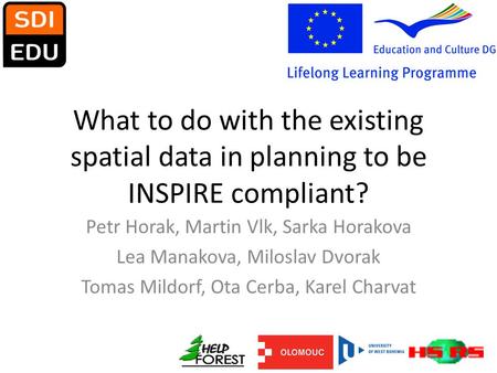 What to do with the existing spatial data in planning to be INSPIRE compliant? Petr Horak, Martin Vlk, Sarka Horakova Lea Manakova, Miloslav Dvorak Tomas.