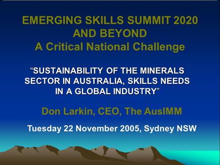 EMERGING SKILLS SUMMIT 2020 AND BEYOND A Critical National Challenge “SUSTAINABILITY OF THE MINERALS SECTOR IN AUSTRALIA, SKILLS NEEDS IN A GLOBAL INDUSTRY”