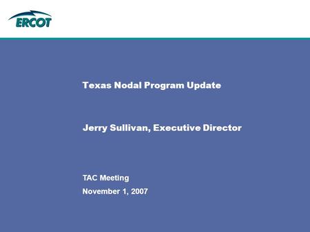 November 1, 2007 TAC Meeting Texas Nodal Program Update Jerry Sullivan, Executive Director.