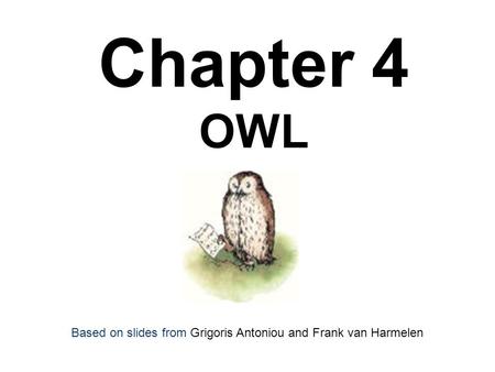 Chapter 4 OWL Based on slides from Grigoris Antoniou and Frank van Harmelen.