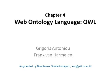 Chapter 4 Web Ontology Language: OWL Grigoris Antoniou Frank van Harmelen Augmented by Boontawee Suntisrivaraporn,