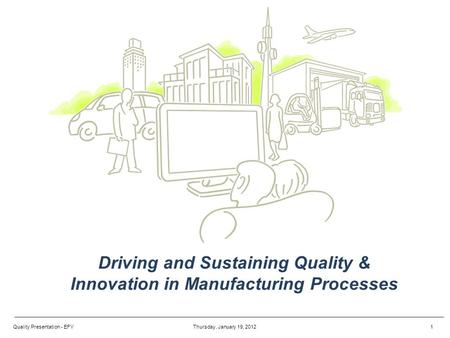 Driving and Sustaining Quality & Innovation in Manufacturing Processes Thursday, January 19, 20121Quality Presentation - EFY.