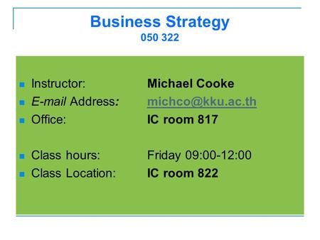 Business Strategy 050 322 Instructor: Michael Cooke  Address: Office:IC room 817 Class hours:Friday 09:00-12:00.