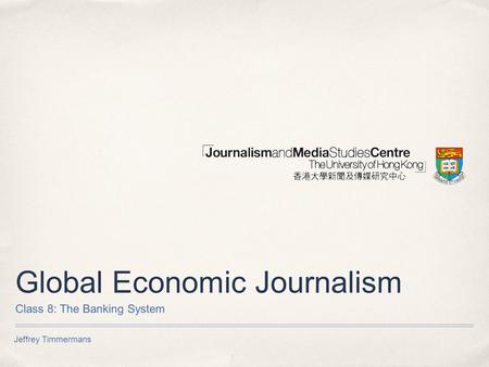 Jeffrey Timmermans Global Economic Journalism Class 8: The Banking System.