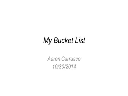 My Bucket List Aaron Carrasco 10/30/2014. Brazil I would want to see the land. In Brazil I would want to see all of the holidays. I would want to know.