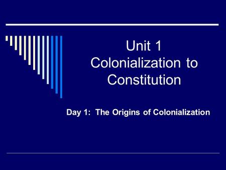 Unit 1 Colonialization to Constitution Day 1: The Origins of Colonialization.