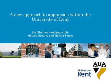 A new approach to appraisals within the University of Kent Liz Shrives working with: Melissa Bradley and Helena Torres.
