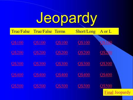 Jeopardy True/False TermsShort/Long Q$100 Q$200 Q$300 Q$400 Q$500 Q$100 Q$200 Q$300 Q$400 Q$500 FinalFinal Jeopardy A or L Q$100 Q$200 Q$300 Q$400 Q$500.