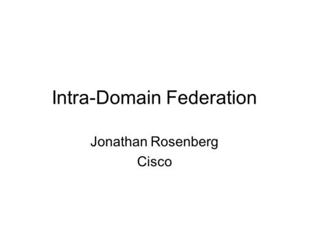 Intra-Domain Federation Jonathan Rosenberg Cisco.