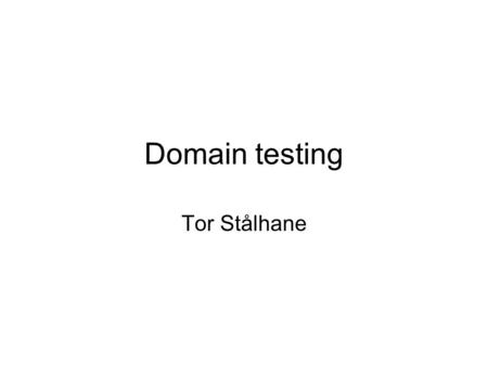 Domain testing Tor Stålhane. Domain testing revisited We have earlier looked at domain testing as a simple strategy for selecting test cases. We will.