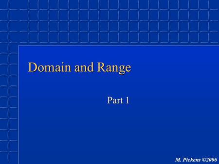 M. Pickens ©2006 Domain and Range Part 1. M. Pickens ©2006 Objectives To learn what domain and range areTo learn what domain and range are To determine.